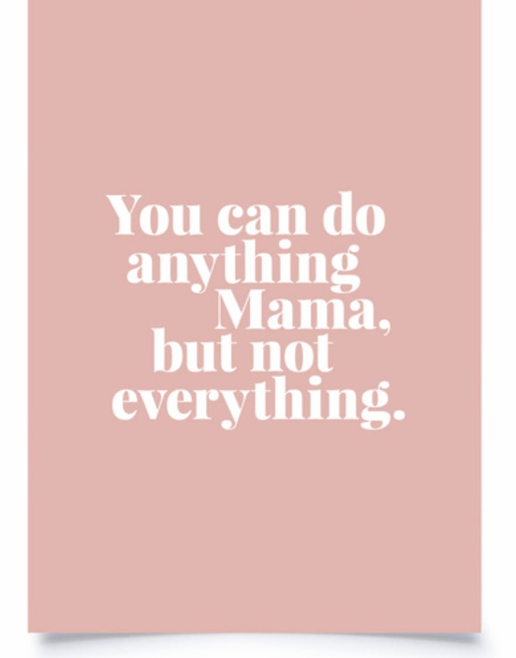 You can do anything Mama, but not everything!